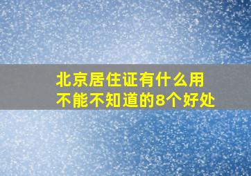 北京居住证有什么用 不能不知道的8个好处